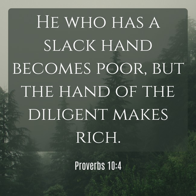 He who has a slack hand becomes poor, but the hand of the diligent makes rich. - Proverbs 10:4