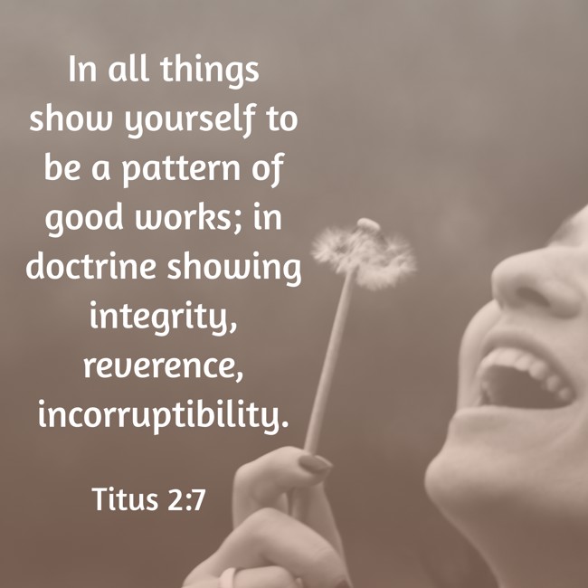 In all things show yourself to be a pattern of good works; in doctrine showing integrity, reverence, incorruptibility. - Titus 2:7