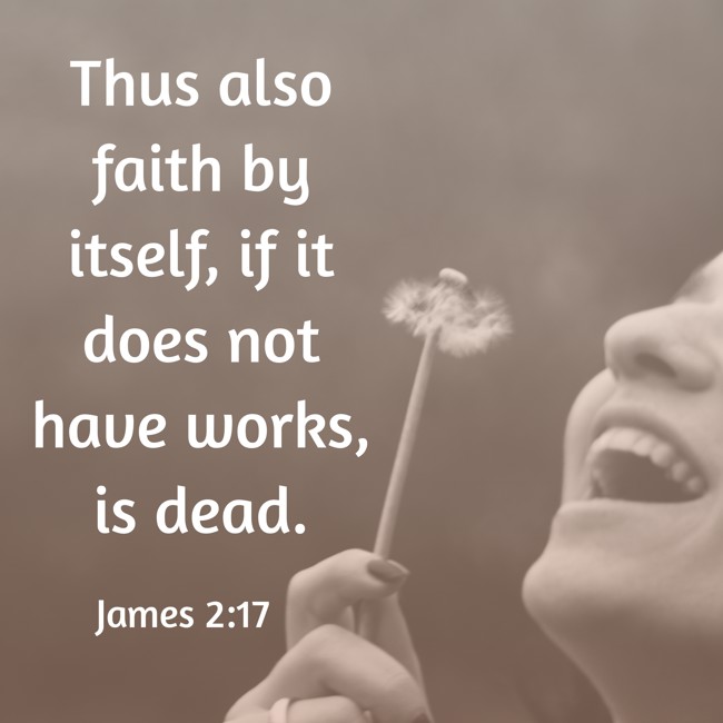 Thus also faith by itself, if it does not have works, is dead. - James 2:17