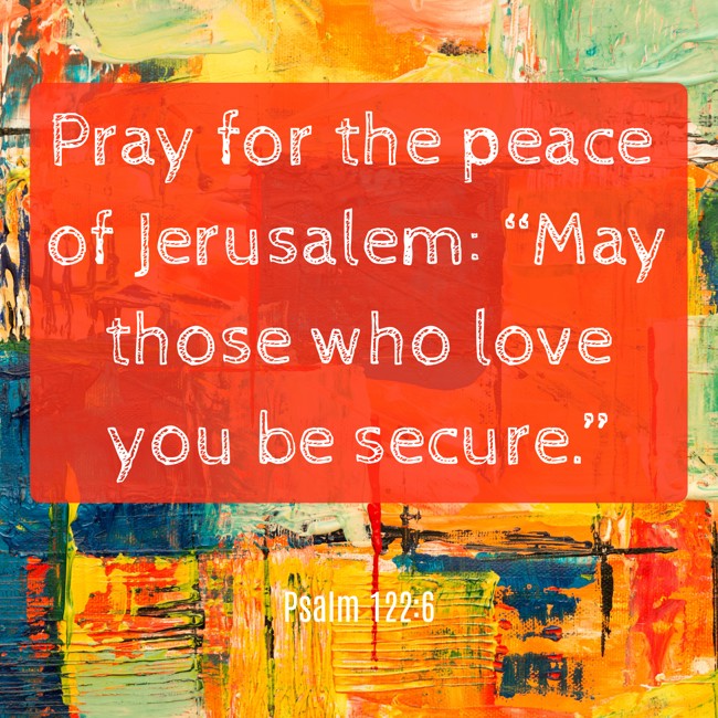 Pray for the peace of Jerusalem: “May those who love you be secure.” - Psalm 122:6