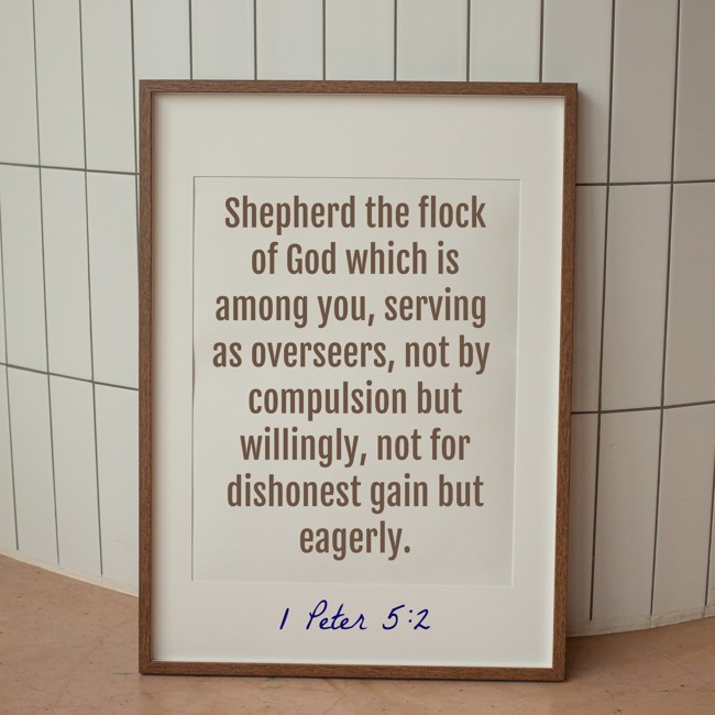 Shepherd the flock of God which is among you, serving as overseers, not by compulsion but willingly, not for dishonest gain but eagerly. - 1 Peter 5:2