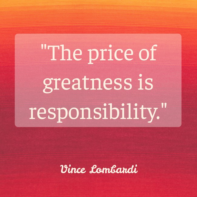 The price of greatness is responsibility. - Vince Lombardi