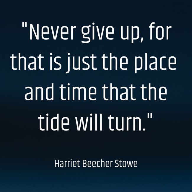 Never give up, for that is just the place and time that the tide will turn. - Harriet Beecher Stowe