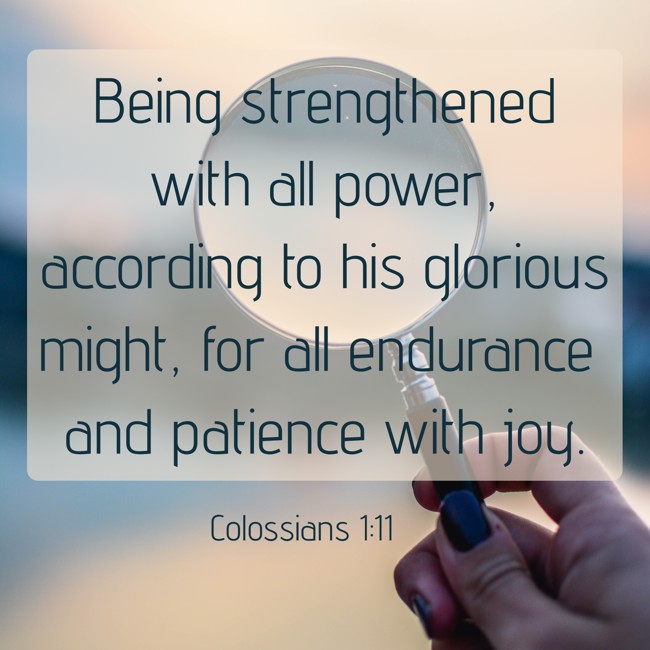 Being strengthened with all power, according to his glorious might, for all endurance and patience with joy. - Colossians 1:11