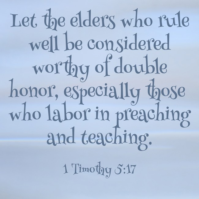 Let the elders who rule well be considered worthy of double honor, especially those who labor in preaching and teaching. - 1 Timothy 5:17