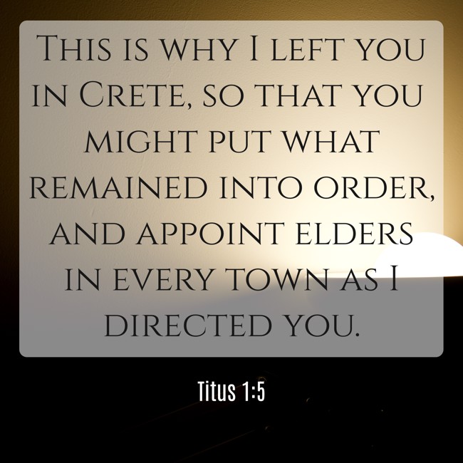 This is why I left you in Crete, so that you might put what remained into order, and appoint elders in every town as I directed you. - Titus 1:5
