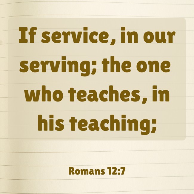 If service, in our serving; the one who teaches, in his teaching; - Romans 12:7