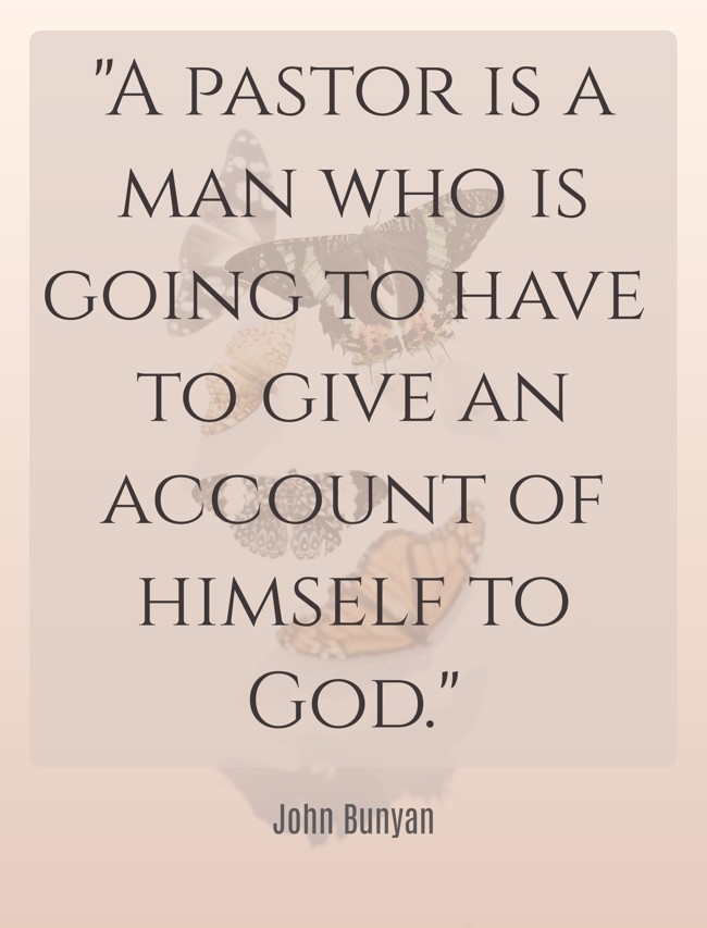 A pastor is a man who is going to have to give an account of himself to God. - John Bunyan