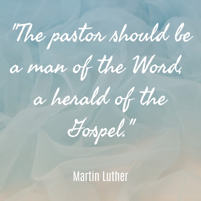 The pastor should be a man of the Word, a herald of the Gospel. - Martin Luther
