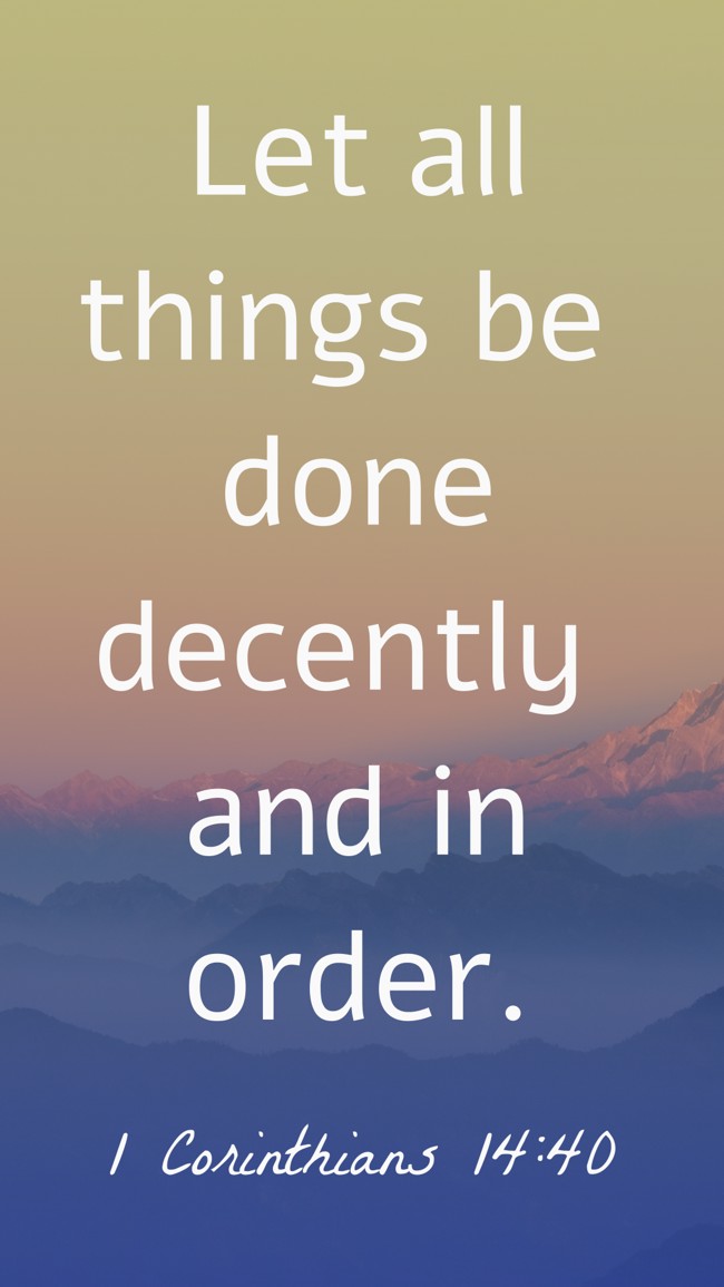 Let all things be done decently and in order. - 1 Corinthians 14:40