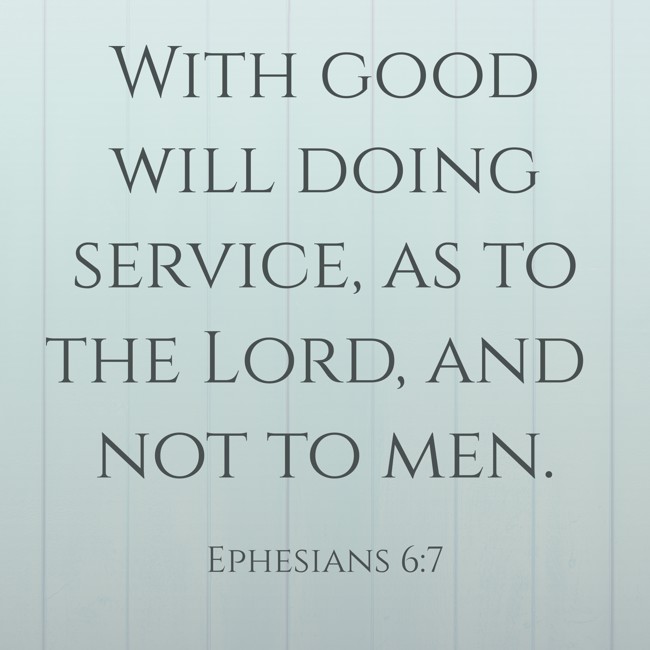 With good will doing service, as to the Lord, and not to men. - Ephesians 6:7