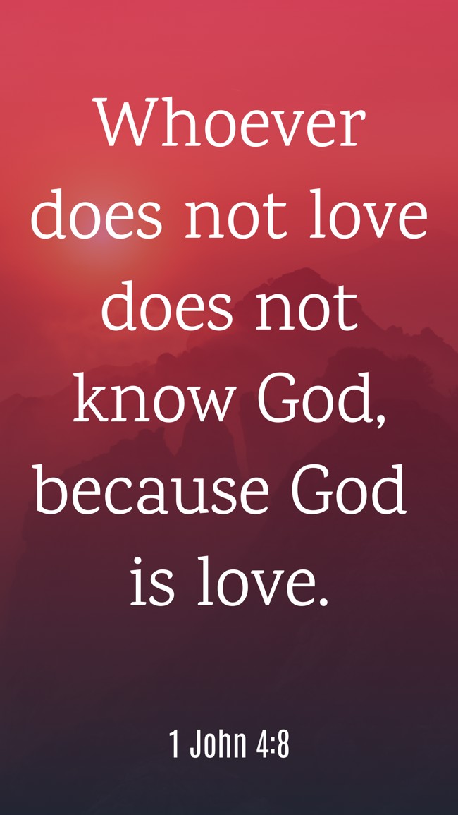Whoever does not love does not know God, because God is love. - 1 John 4:8