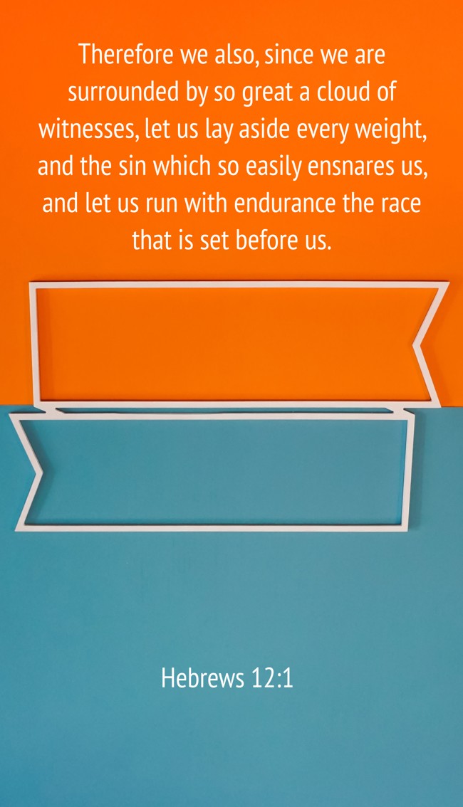 Therefore we also, since we are surrounded by so great a cloud of witnesses, let us lay aside every weight, and the sin which so easily ensnares us, and let us run with endurance the race that is set before us. - Hebrews 12:1