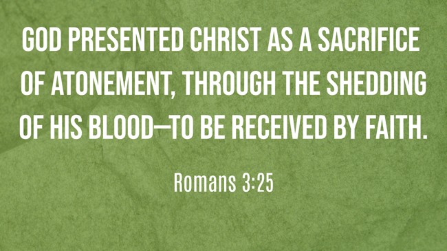  God presented Christ as a sacrifice of atonement, through the shedding of his blood—to be received by faith. - Romans 3:25 