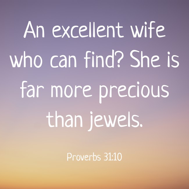 An excellent wife who can find? She is far more precious than jewels. - Proverbs 31:10