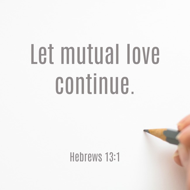 Let mutual love continue. - Hebrews 13:1