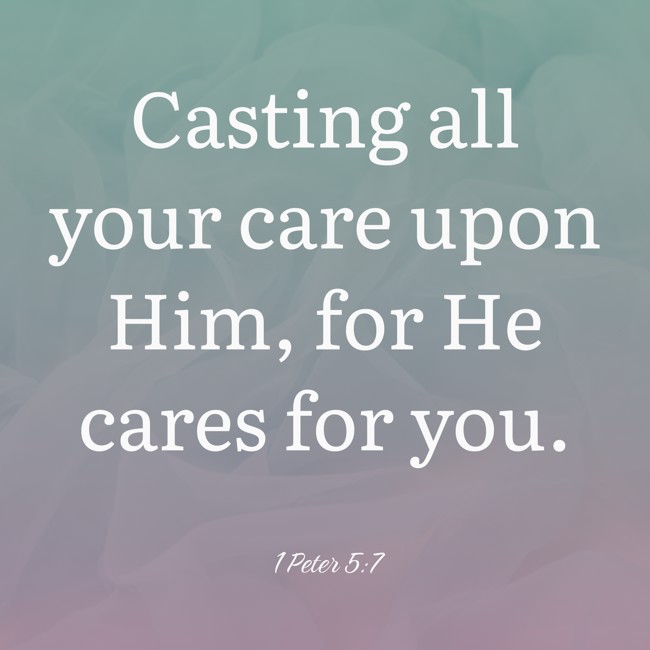 Casting all your care upon Him, for He cares for you. - 1 Peter 5:7