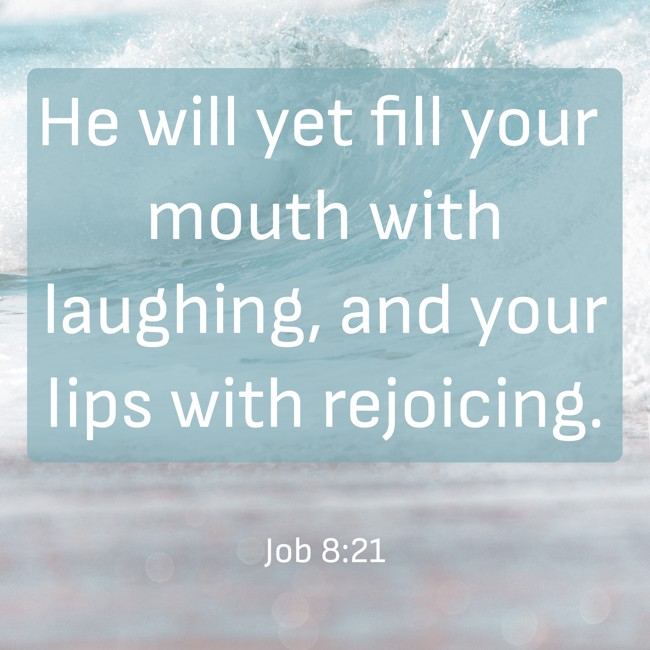 He will yet fill your mouth with laughing, and your lips with rejoicing. - Job 8:21
