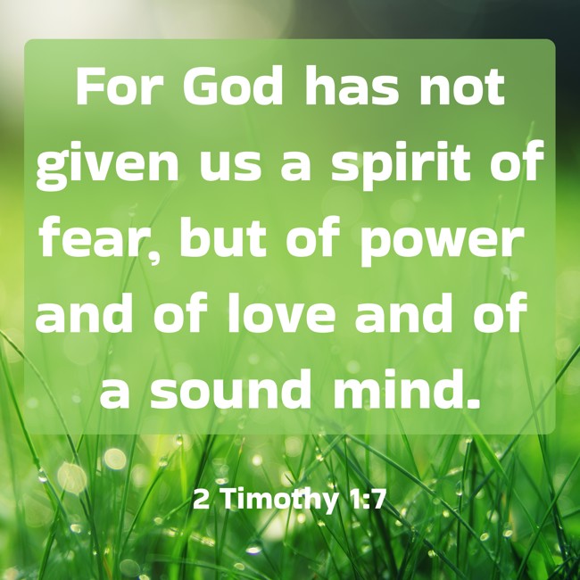 For God has not given us a spirit of fear, but of power and of love and of a sound mind. - 2 Timothy 1:7