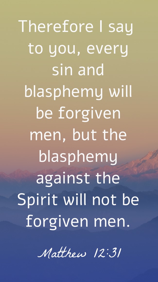  Therefore I say to you, every sin and blasphemy will be forgiven men, but the blasphemy against the Spirit will not be forgiven men.   - Matthew 12:31 