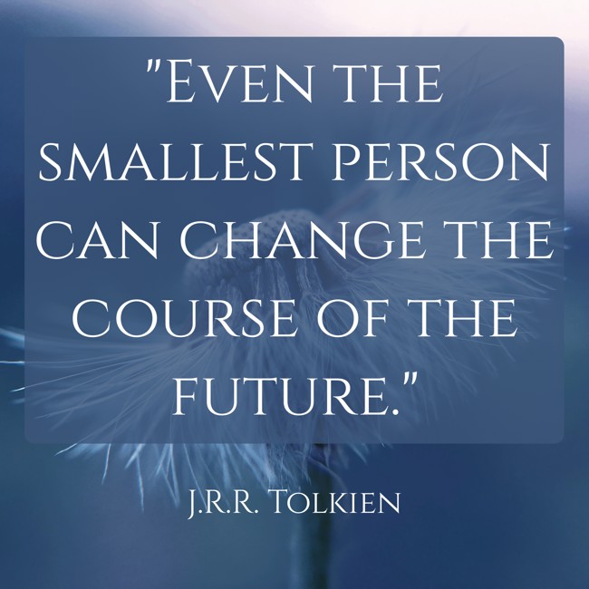 Even the smallest person can change the course of the future. - J.R.R. Tolkien