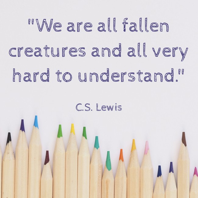  We are all fallen creatures and all very hard to understand.   - C.S. Lewis 
