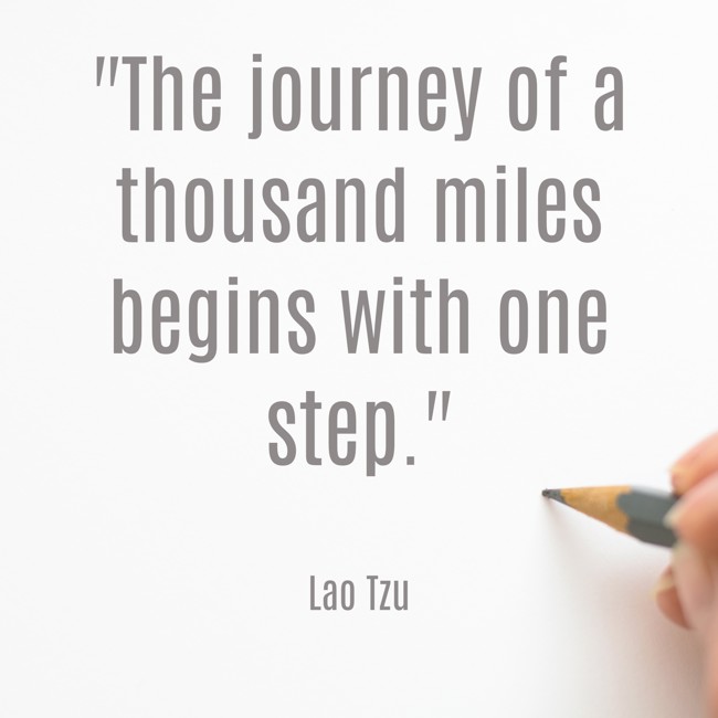  The journey of a thousand miles begins with one step.   - Lao Tzu 