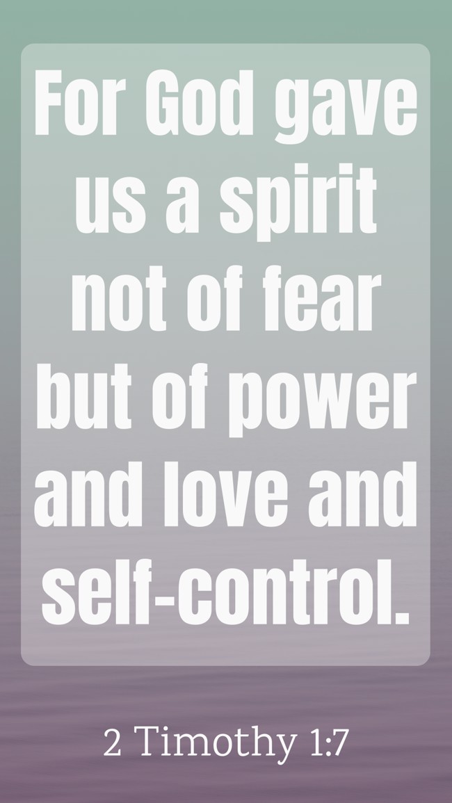 For God gave us a spirit not of fear but of power and love and self-control. - 2 Timothy 1:7