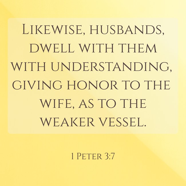 Likewise, husbands, dwell with them with understanding, giving honor to the wife, as to the weaker vessel. - 1 Peter 3:7