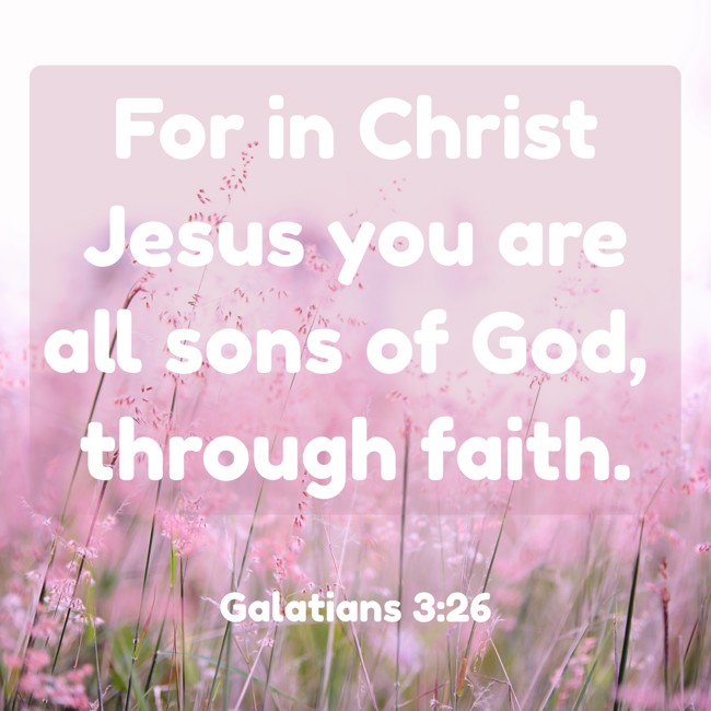 For in Christ Jesus you are all sons of God, through faith. - Galatians 3:26