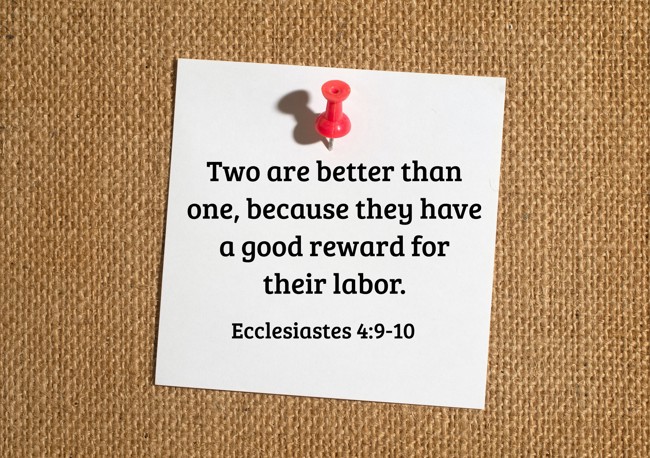 Two are better than one, because they have a good reward for their labor. - Ecclesiastes 4:9-10