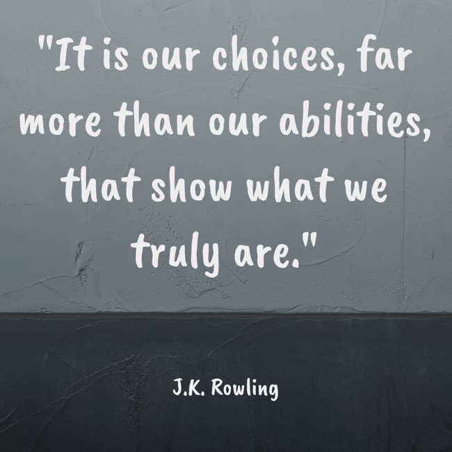 It is our choices, far more than our abilities, that show what we truly are. - J.K. Rowling
