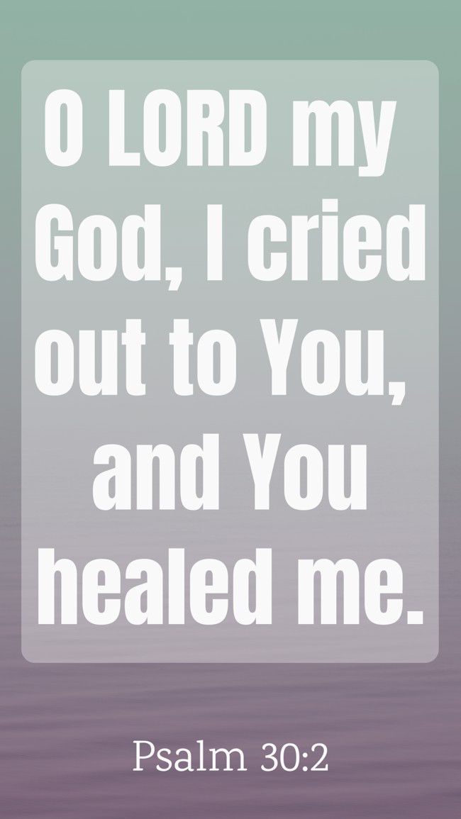 O LORD my God, I cried out to You, and You healed me. - Psalm 30:2