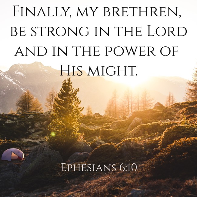 Finally, my brethren, be strong in the Lord and in the power of His might. - Ephesians 6:10