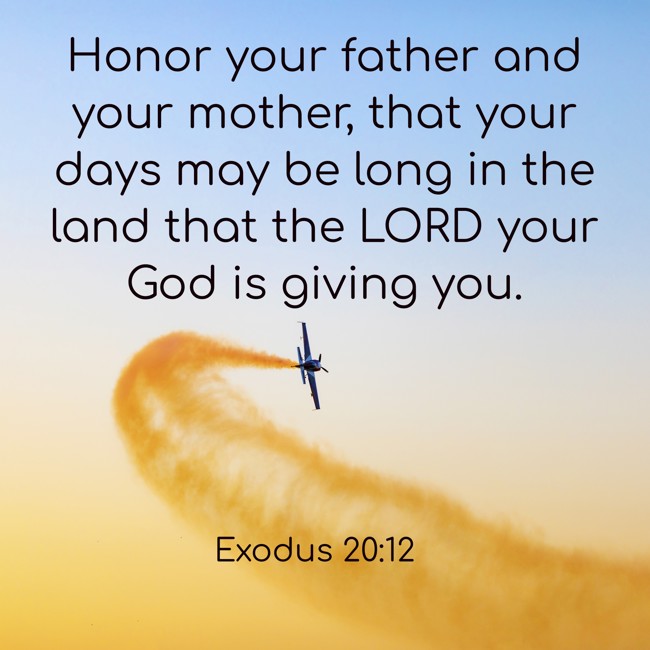 Honor your father and your mother, that your days may be long in the land that the LORD your God is giving you. - Exodus 20:12