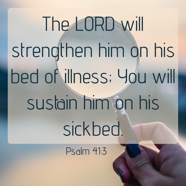 The LORD will strengthen him on his bed of illness; You will sustain him on his sickbed. - Psalm 41:3