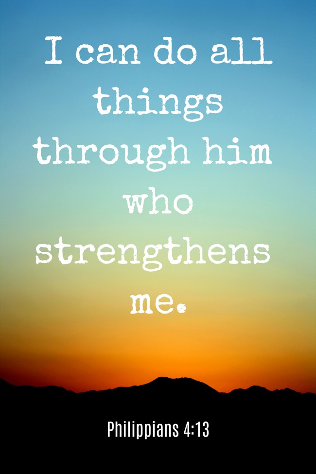 I can do all things through him who strengthens me. - Philippians 4:13