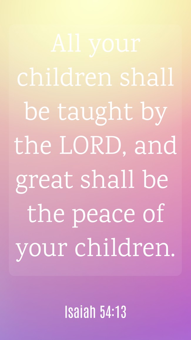 All your children shall be taught by the LORD, and great shall be the peace of your children. - Isaiah 54:13