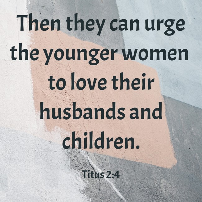 Then they can urge the younger women to love their husbands and children. - Titus 2:4