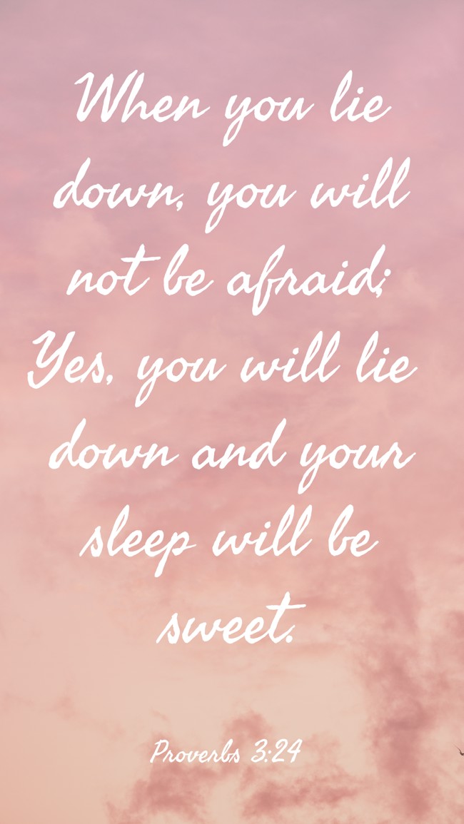 When you lie down, you will not be afraid; Yes, you will lie down and your sleep will be sweet. - Proverbs 3:24