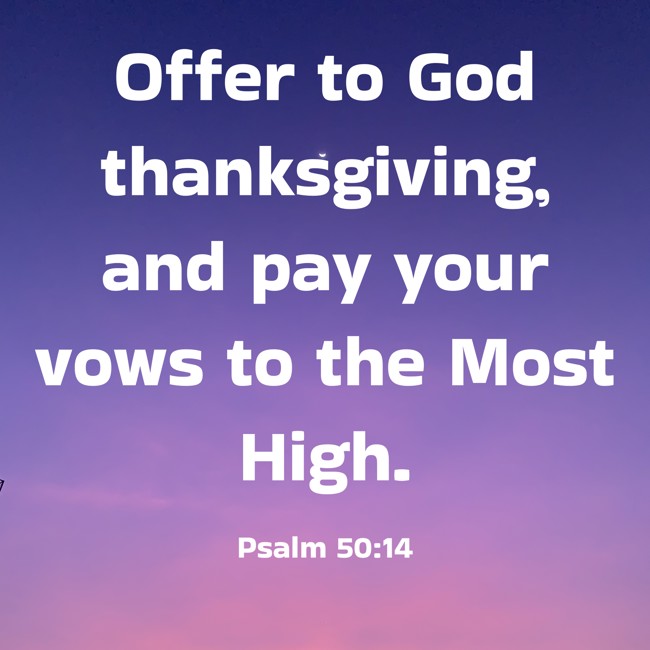 Offer to God thanksgiving, and pay your vows to the Most High. - Psalm 50:14