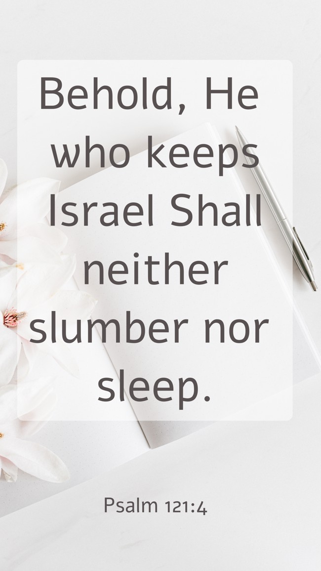 Behold, He who keeps Israel Shall neither slumber nor sleep. - Psalm 121:4