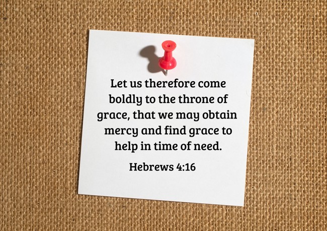 Let us therefore come boldly to the throne of grace, that we may obtain mercy and find grace to help in time of need. - Hebrews 4:16