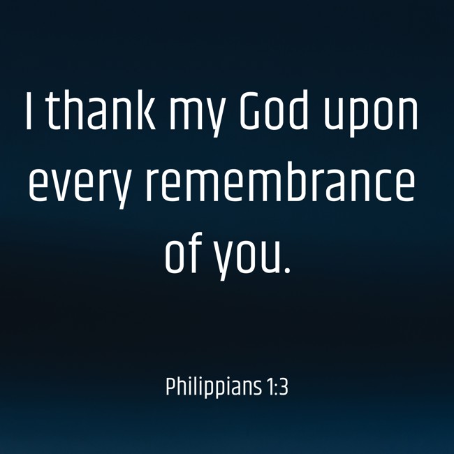 I thank my God upon every remembrance of you. - Philippians 1:3