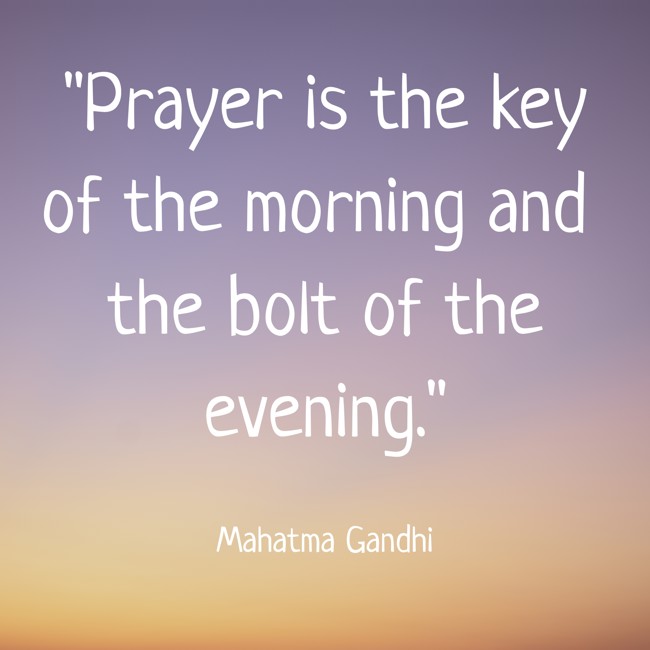 Prayer is the key of the morning and the bolt of the evening. - Mahatma Gandhi