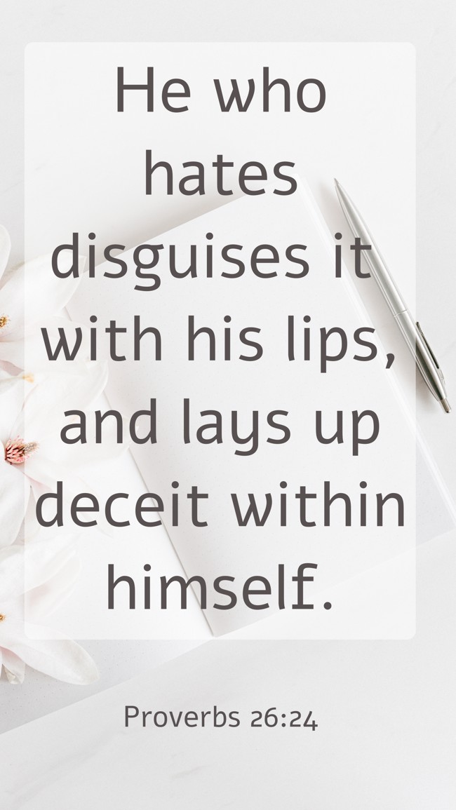 He who hates disguises it with his lips, and lays up deceit within himself. - Proverbs 26:24