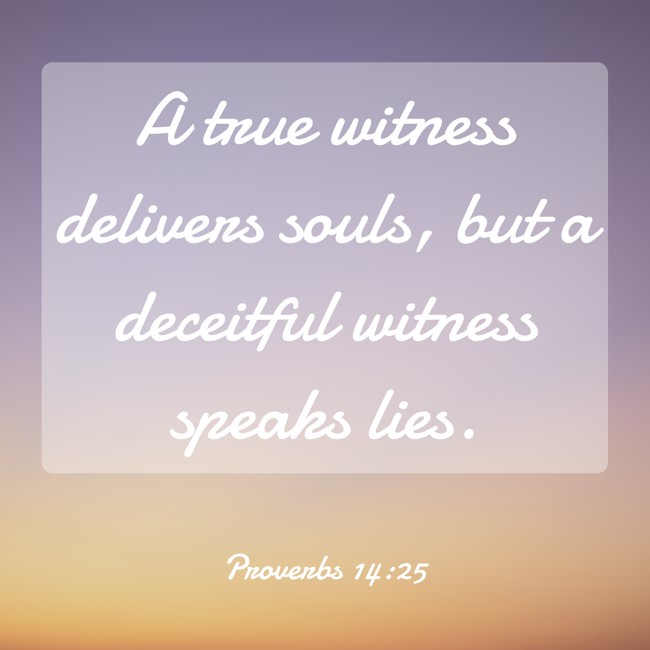 A true witness delivers souls, but a deceitful witness speaks lies. - Proverbs 14:25