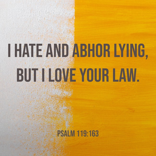 I hate and abhor lying, but I love Your law. - Psalm 119:163