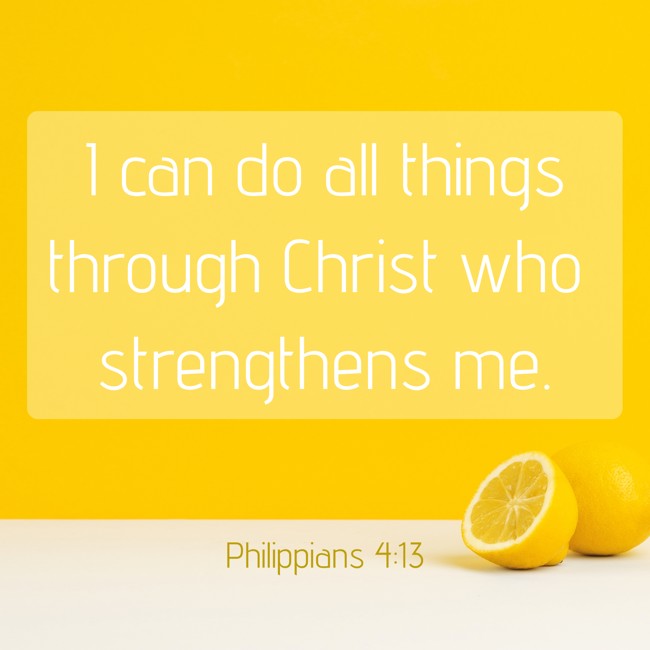 I can do all things through Christ who strengthens me. - Philippians 4:13