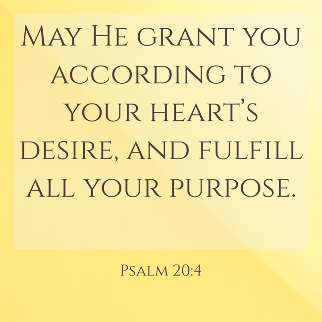 May He grant you according to your heart’s desire, and fulfill all your purpose. - Psalm 20:4
